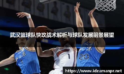 武汉篮球队快攻战术解析与球队发展前景展望