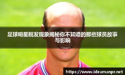 足球明星脱发现象揭秘你不知道的那些球员故事与影响