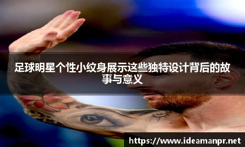 足球明星个性小纹身展示这些独特设计背后的故事与意义