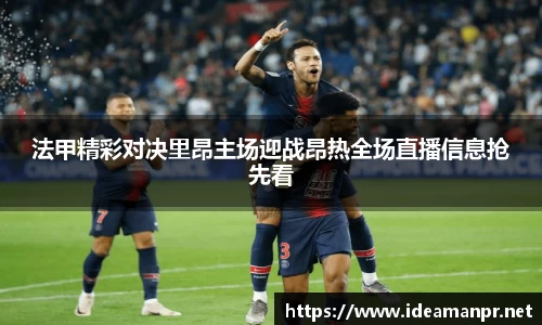 法甲精彩对决里昂主场迎战昂热全场直播信息抢先看