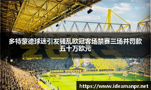 多特蒙德球迷引发骚乱欧冠客场禁赛三场并罚款五十万欧元